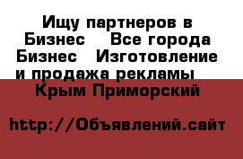 Ищу партнеров в Бизнес  - Все города Бизнес » Изготовление и продажа рекламы   . Крым,Приморский